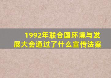 1992年联合国环境与发展大会通过了什么宣传法案