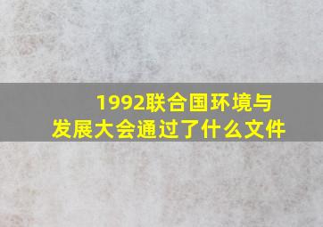 1992联合国环境与发展大会通过了什么文件