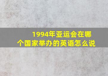 1994年亚运会在哪个国家举办的英语怎么说