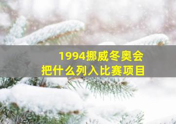 1994挪威冬奥会把什么列入比赛项目