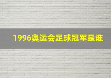 1996奥运会足球冠军是谁