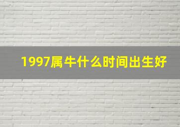 1997属牛什么时间出生好