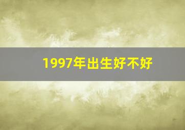 1997年出生好不好