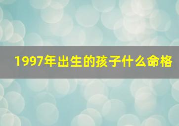 1997年出生的孩子什么命格