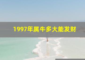 1997年属牛多大能发财