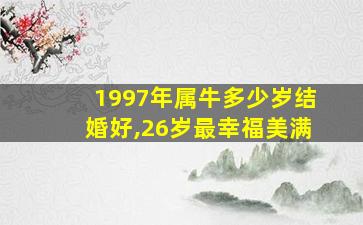 1997年属牛多少岁结婚好,26岁最幸福美满