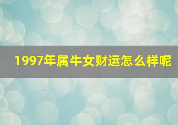 1997年属牛女财运怎么样呢