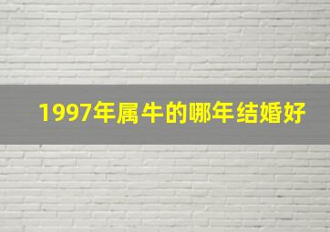 1997年属牛的哪年结婚好