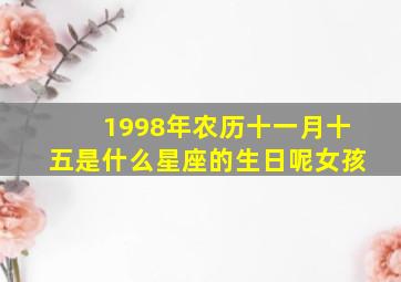 1998年农历十一月十五是什么星座的生日呢女孩