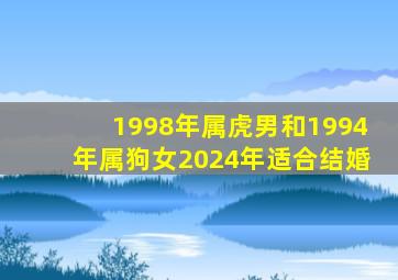 1998年属虎男和1994年属狗女2024年适合结婚