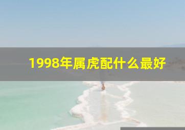 1998年属虎配什么最好