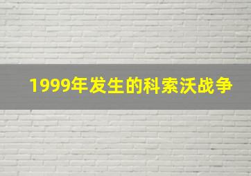 1999年发生的科索沃战争