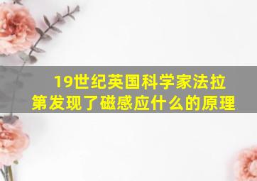 19世纪英国科学家法拉第发现了磁感应什么的原理