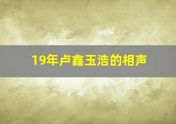 19年卢鑫玉浩的相声