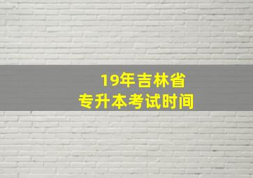 19年吉林省专升本考试时间