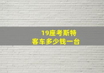 19座考斯特客车多少钱一台