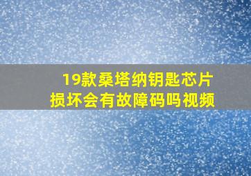 19款桑塔纳钥匙芯片损坏会有故障码吗视频