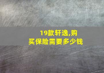 19款轩逸,购买保险需要多少钱