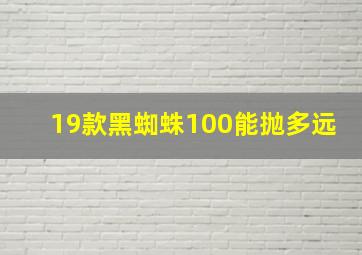 19款黑蜘蛛100能抛多远