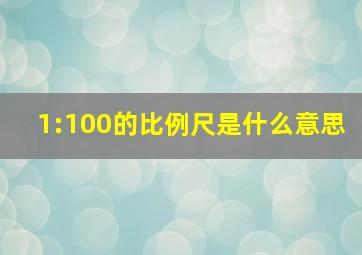 1:100的比例尺是什么意思