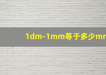 1dm-1mm等于多少mm