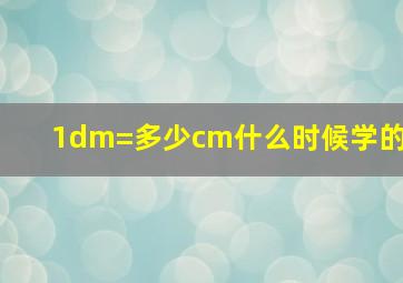 1dm=多少cm什么时候学的