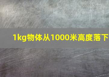 1kg物体从1000米高度落下