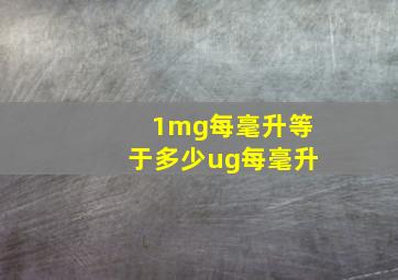 1mg每毫升等于多少ug每毫升