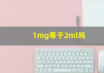 1mg等于2ml吗