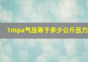 1mpa气压等于多少公斤压力