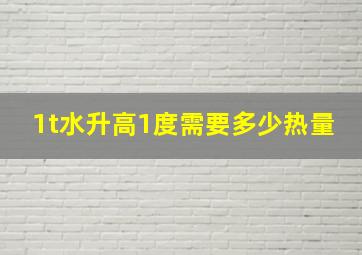 1t水升高1度需要多少热量