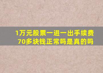 1万元股票一进一出手续费70多块钱正常吗是真的吗