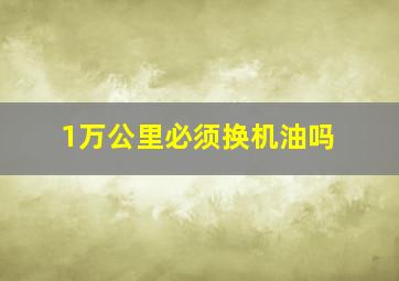 1万公里必须换机油吗