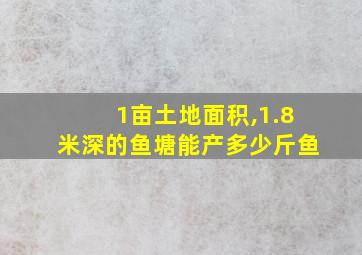 1亩土地面积,1.8米深的鱼塘能产多少斤鱼