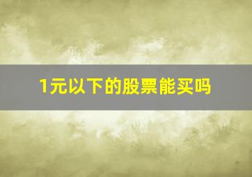 1元以下的股票能买吗