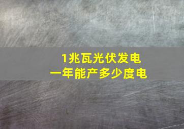 1兆瓦光伏发电一年能产多少度电