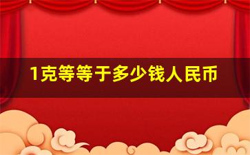 1克等等于多少钱人民币