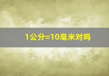 1公分=10毫米对吗