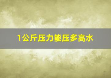 1公斤压力能压多高水