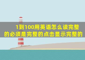 1到100用英语怎么读完整的必须是完整的点击显示完整的