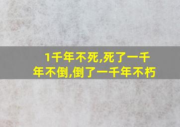 1千年不死,死了一千年不倒,倒了一千年不朽