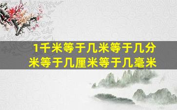 1千米等于几米等于几分米等于几厘米等于几毫米