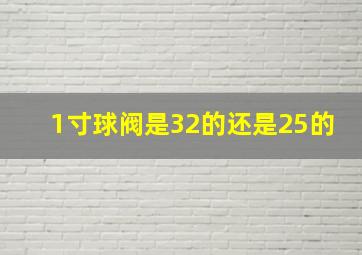 1寸球阀是32的还是25的