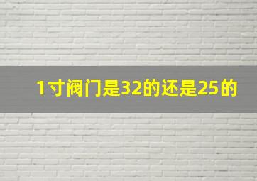 1寸阀门是32的还是25的