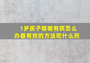 1岁孩子咳嗽有痰怎么办最有效的方法吃什么药