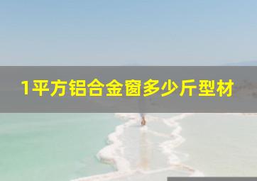 1平方铝合金窗多少斤型材