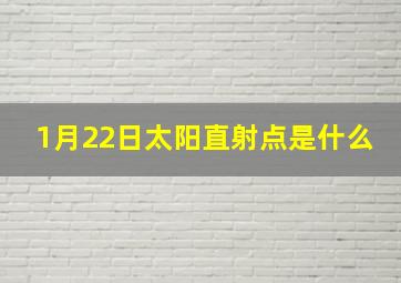 1月22日太阳直射点是什么