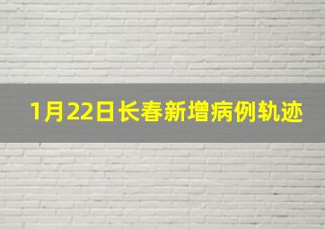 1月22日长春新增病例轨迹