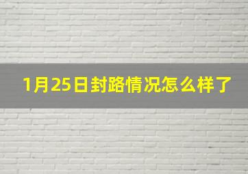 1月25日封路情况怎么样了