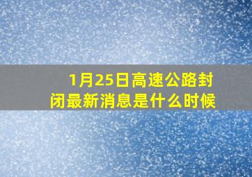 1月25日高速公路封闭最新消息是什么时候